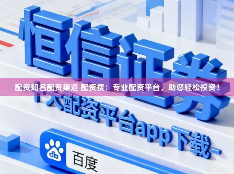 配资知名配资渠道 配资搜：专业配资平台，助您轻松投资！