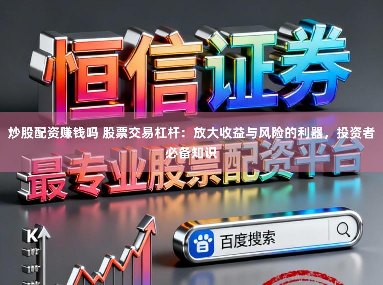 炒股配资赚钱吗 股票交易杠杆：放大收益与风险的利器，投资者必备知识