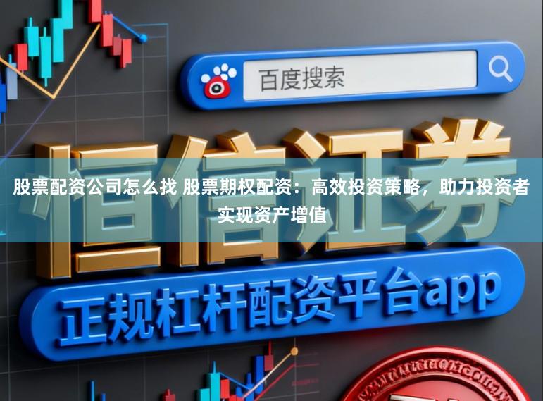 股票配资公司怎么找 股票期权配资：高效投资策略，助力投资者实现资产增值