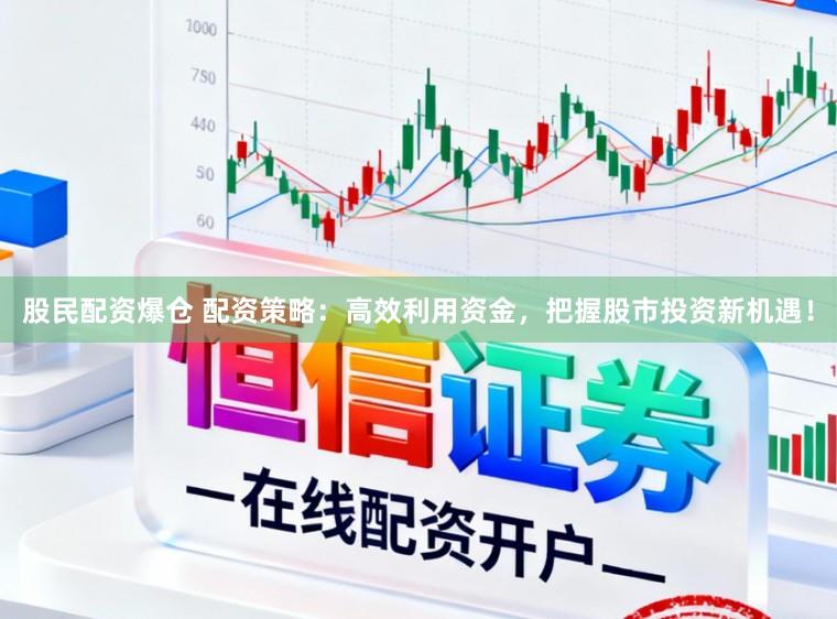 股民配资爆仓 配资策略：高效利用资金，把握股市投资新机遇！