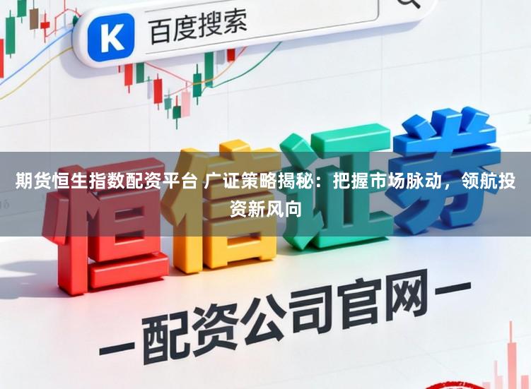 期货恒生指数配资平台 广证策略揭秘:把握市场脉动,领航投资新风向