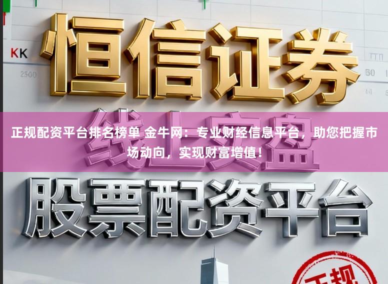 正规配资平台排名榜单 金牛网:专业财经信息平台,助您把握市场动向,实现财富增值!