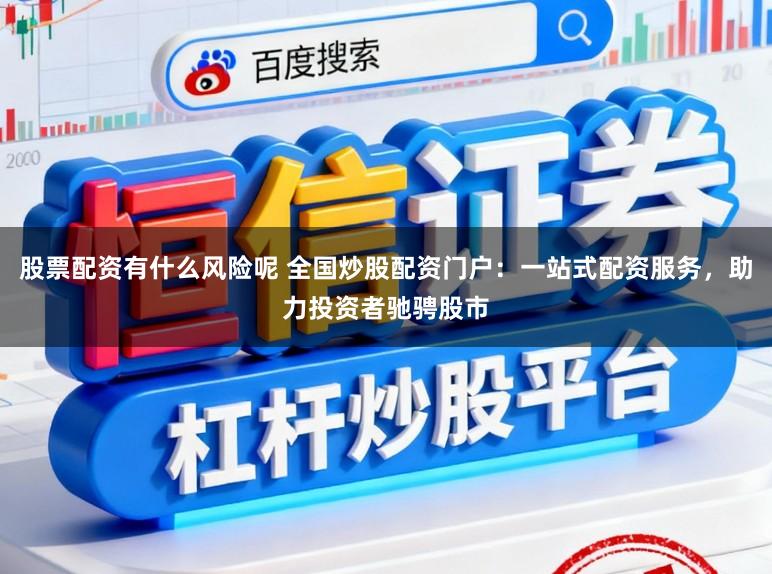 股票配资有什么风险呢 全国炒股配资门户:一站式配资服务,助力投资者驰骋股市