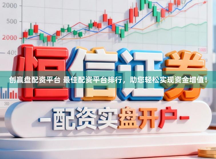 创赢盘配资平台 最佳配资平台排行,助您轻松实现资金增值!