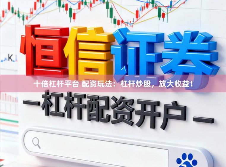 十倍杠杆平台 配资玩法：杠杆炒股，放大收益！