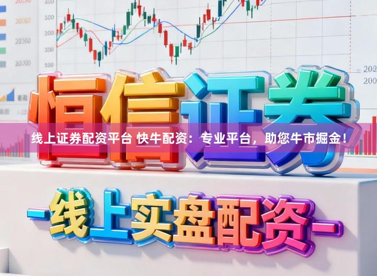 线上证券配资平台 快牛配资:专业平台,助您牛市掘金!