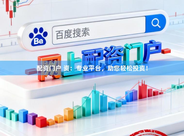 配资门户 资：专业平台，助您轻松投资！
