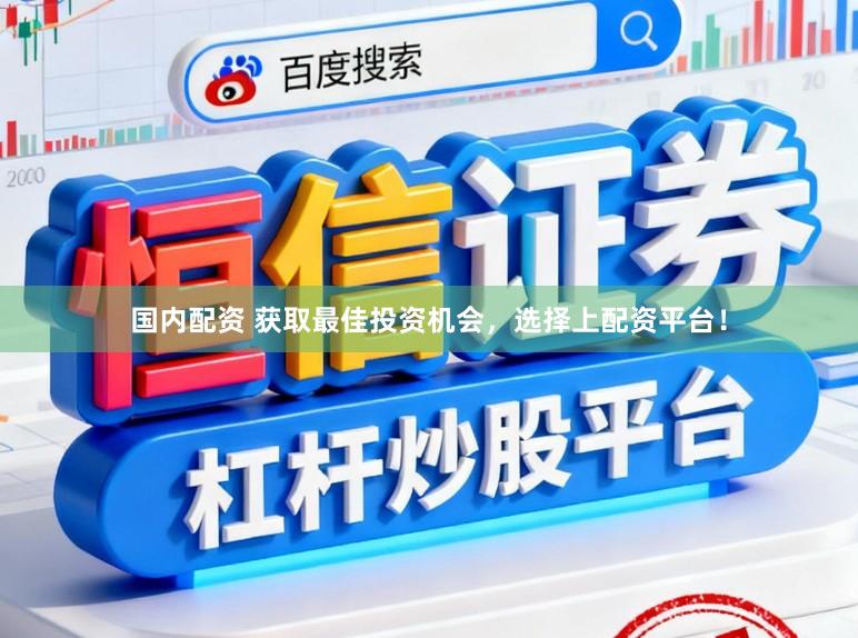 国内配资 获取最佳投资机会，选择上配资平台！
