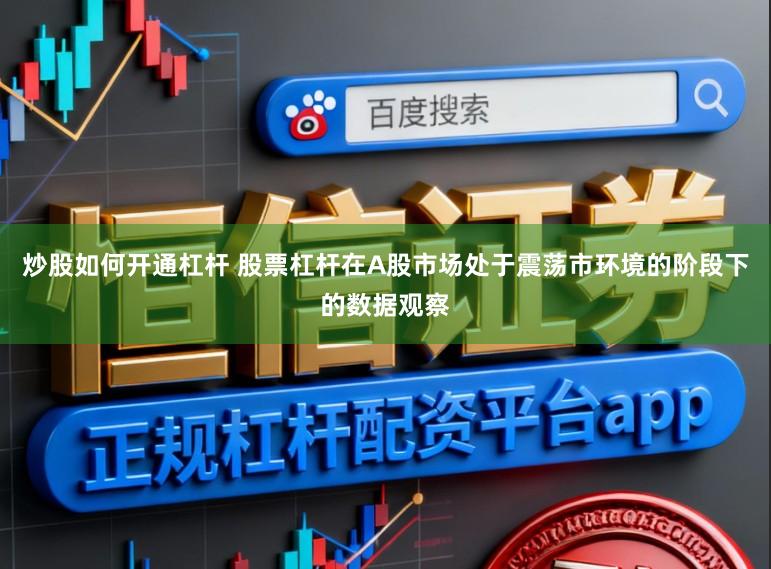 炒股如何开通杠杆 股票杠杆在A股市场处于震荡市环境的阶段下的数据观察