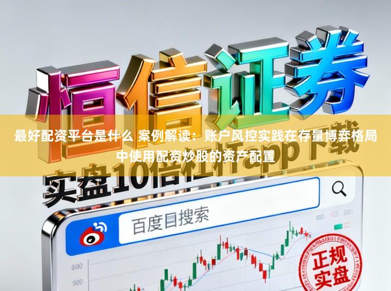 最好配资平台是什么 案例解读:账户风控实践在存量博弈格局中使用配资炒股的资产配置