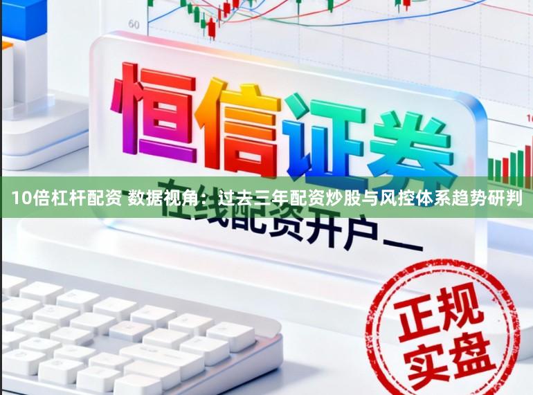 10倍杠杆配资 数据视角：过去三年配资炒股与风控体系趋势研判