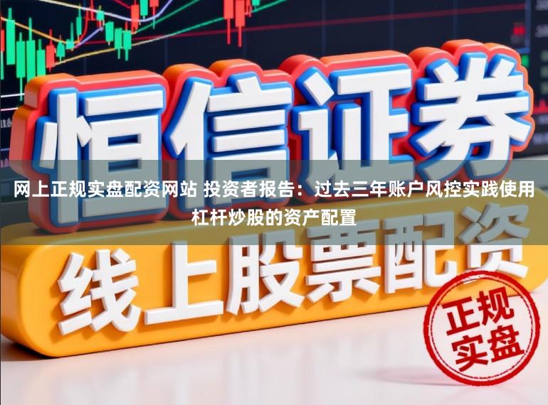 网上正规实盘配资网站 投资者报告：过去三年账户风控实践使用杠杆炒股的资产配置