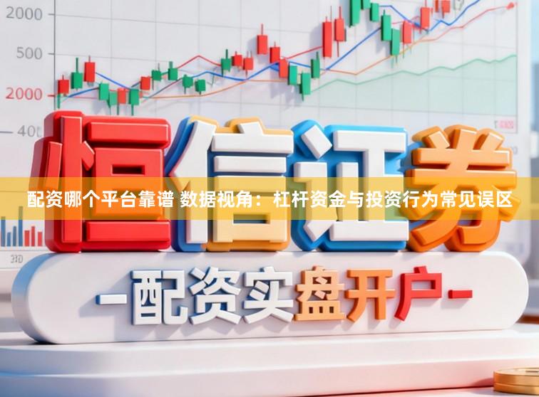 配资哪个平台靠谱 数据视角：杠杆资金与投资行为常见误区