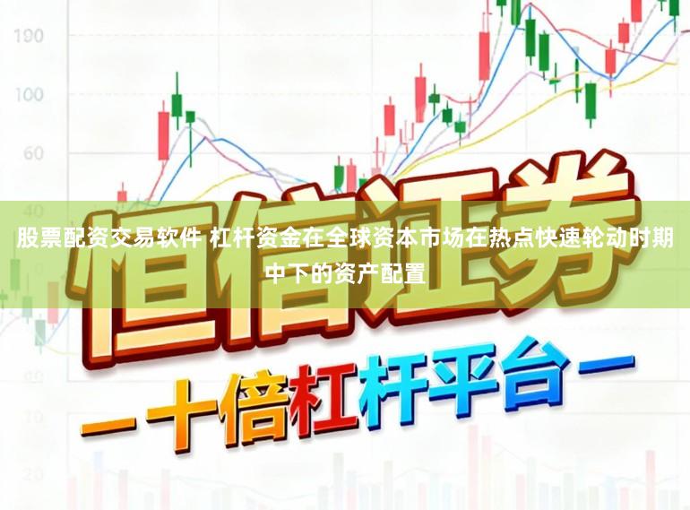 股票配资交易软件 杠杆资金在全球资本市场在热点快速轮动时期中下的资产配置