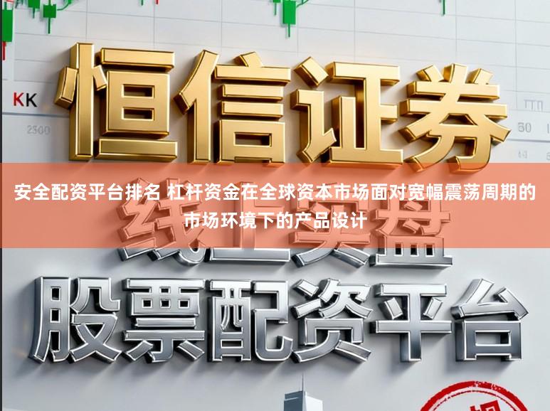 安全配资平台排名 杠杆资金在全球资本市场面对宽幅震荡周期的市场环境下的产品设计