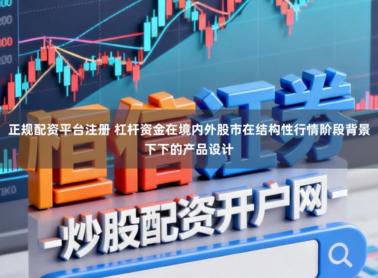 正规配资平台注册 杠杆资金在境内外股市在结构性行情阶段背景下下的产品设计
