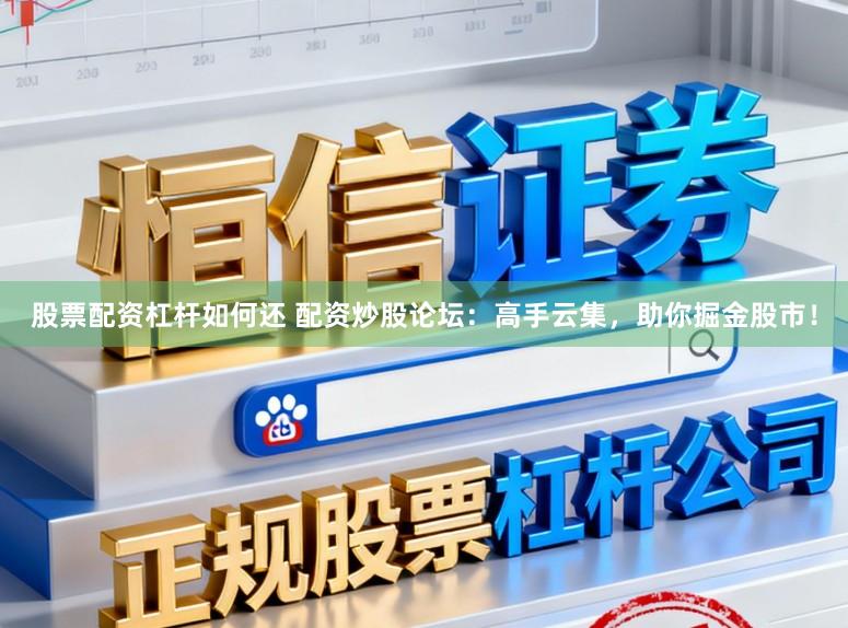 股票配资杠杆如何还 配资炒股论坛：高手云集，助你掘金股市！