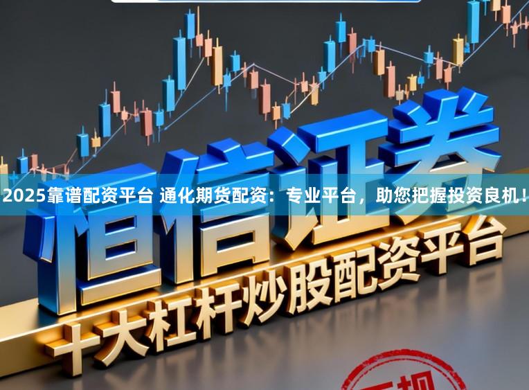 2025靠谱配资平台 通化期货配资：专业平台，助您把握投资良机！