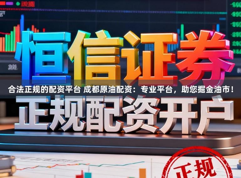 合法正规的配资平台 成都原油配资：专业平台，助您掘金油市！