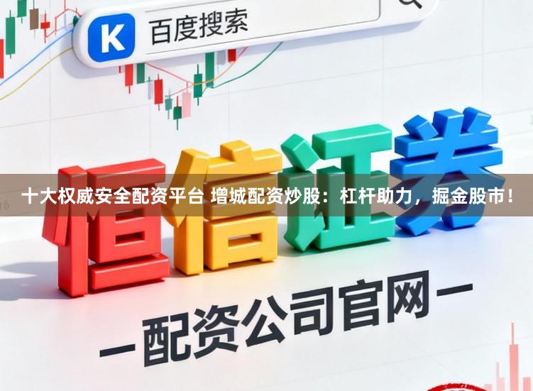 十大权威安全配资平台 增城配资炒股：杠杆助力，掘金股市！