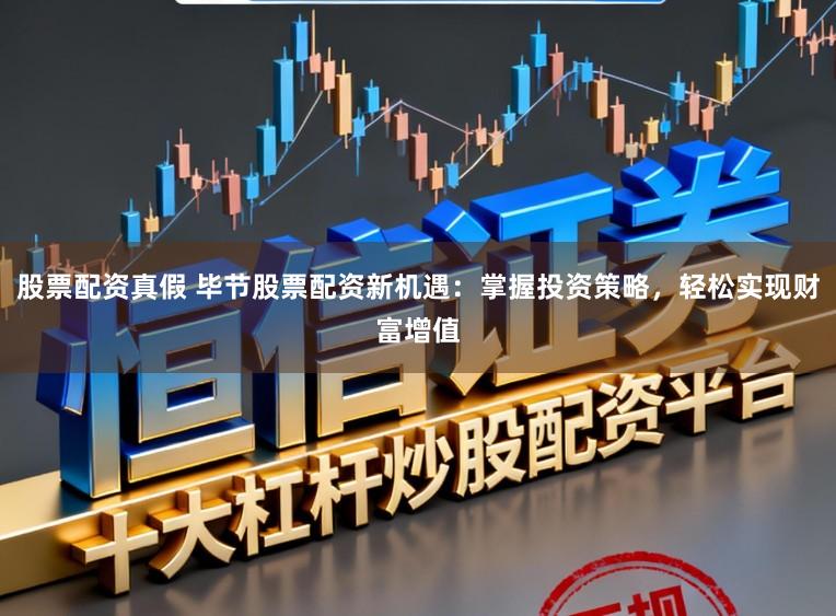 股票配资真假 毕节股票配资新机遇：掌握投资策略，轻松实现财富增值