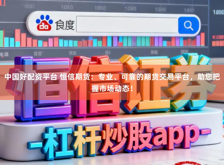 中国好配资平台 恒信期货：专业、可靠的期货交易平台，助您把握市场动态！