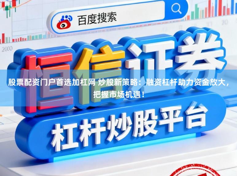 股票配资门户首选加杠网 炒股新策略：融资杠杆助力资金放大，把握市场机遇！