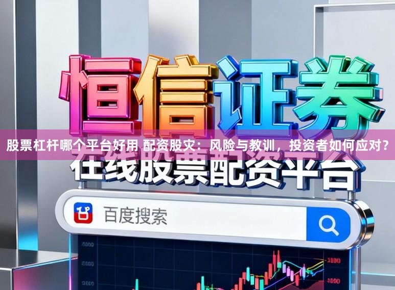 股票杠杆哪个平台好用 配资股灾：风险与教训，投资者如何应对？