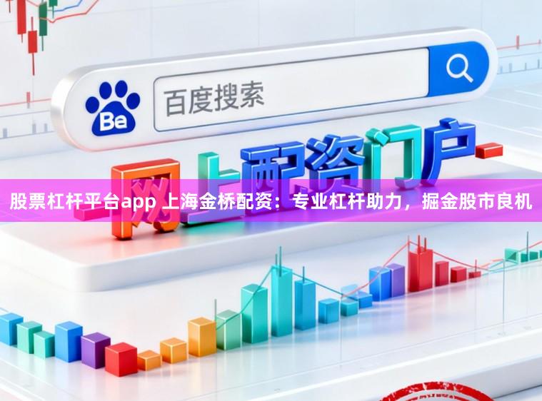 股票杠杆平台app 上海金桥配资：专业杠杆助力，掘金股市良机