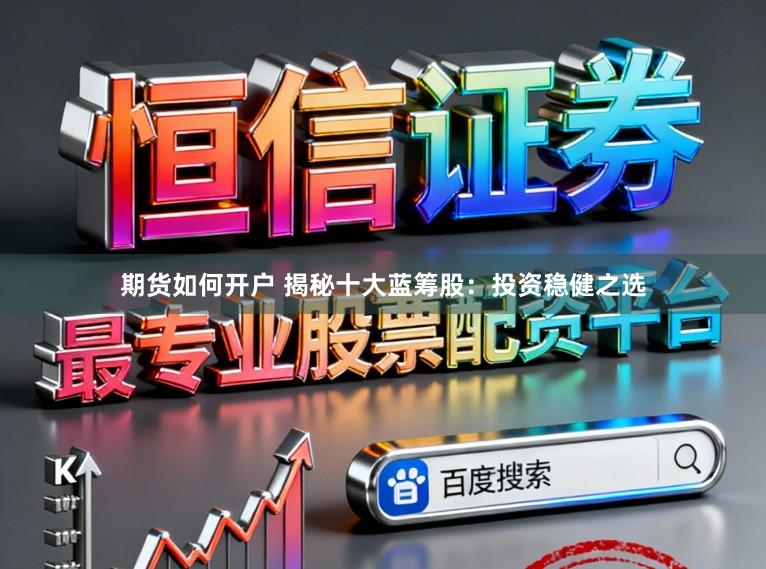 期货如何开户 揭秘十大蓝筹股：投资稳健之选