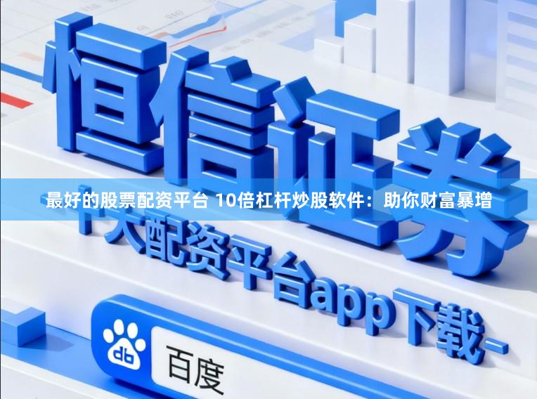 最好的股票配资平台 10倍杠杆炒股软件：助你财富暴增