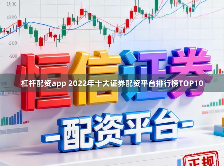 杠杆配资app 2022年十大证券配资平台排行榜TOP10