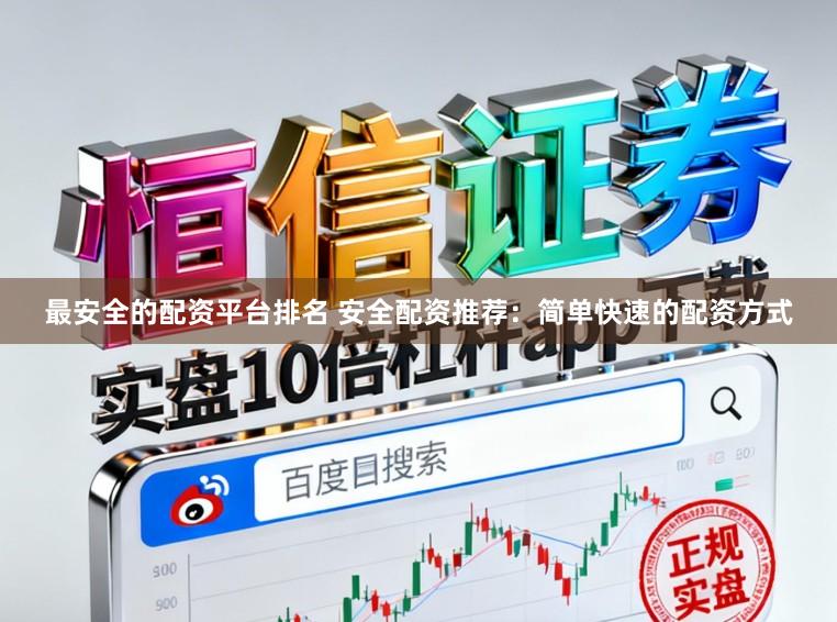 最安全的配资平台排名 安全配资推荐:简单快速的配资方式