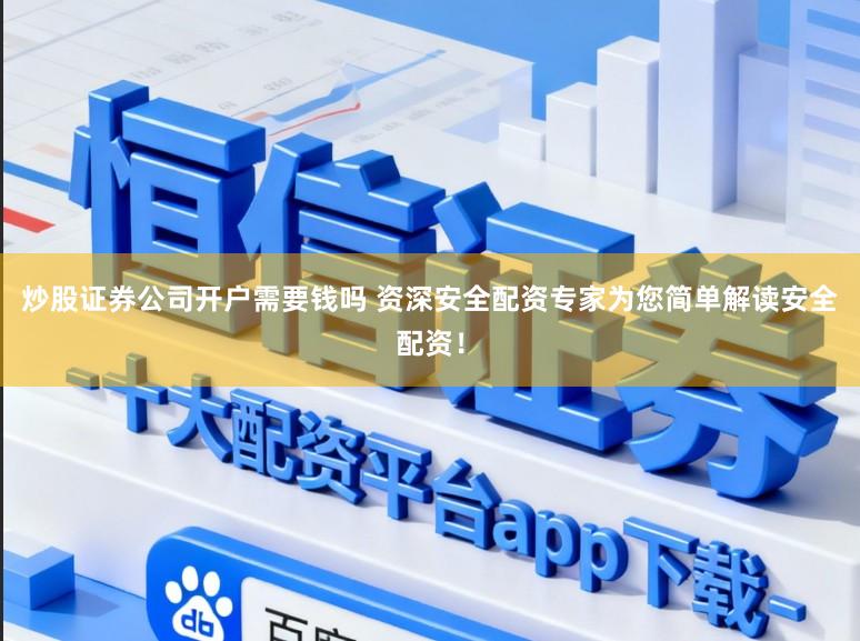 炒股证券公司开户需要钱吗 资深安全配资专家为您简单解读安全配资!
