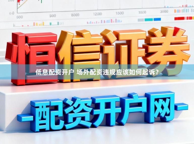 低息配资开户 场外配资违规应该如何起诉?