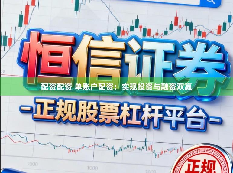 配资配资 单账户配资：实现投资与融资双赢