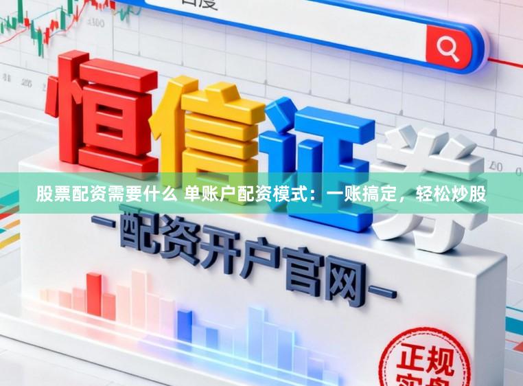股票配资需要什么 单账户配资模式：一账搞定，轻松炒股