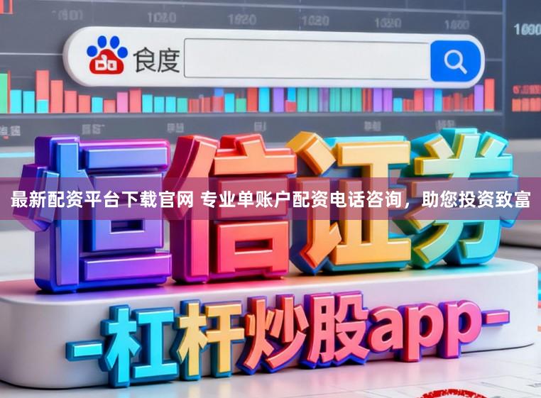 最新配资平台下载官网 专业单账户配资电话咨询，助您投资致富