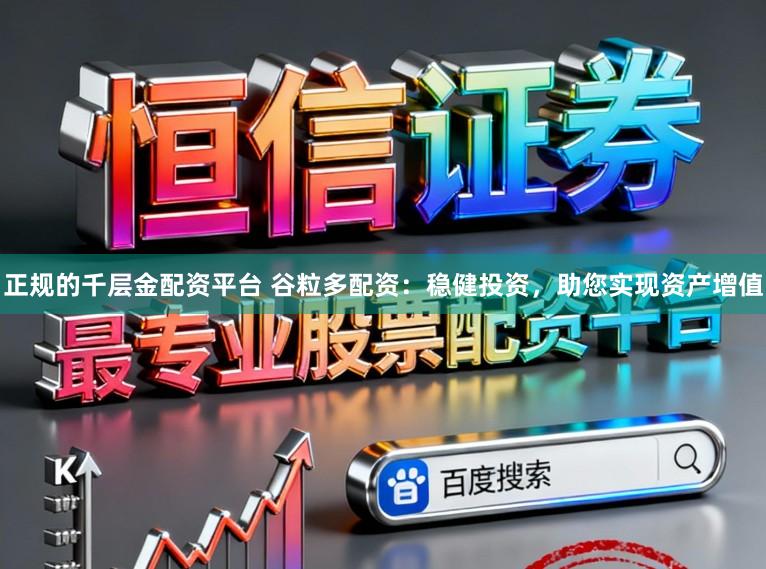 正规的千层金配资平台 谷粒多配资：稳健投资，助您实现资产增值
