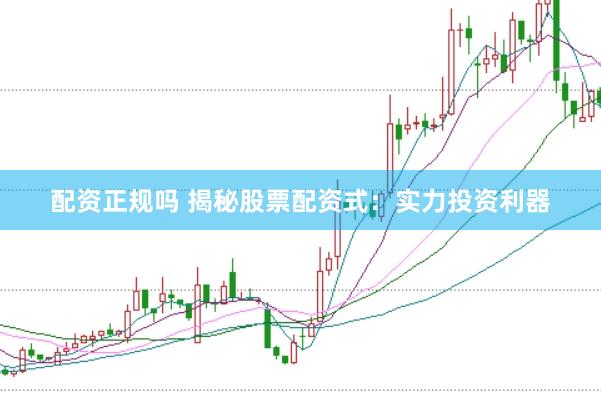 配资正规吗 揭秘股票配资式：实力投资利器