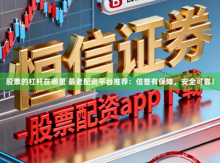 股票的杠杆在哪里 最老配资平台推荐：信誉有保障，安全可靠！