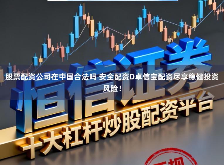 股票配资公司在中国合法吗 安全配资D卓信宝配资尽享稳健投资风险！