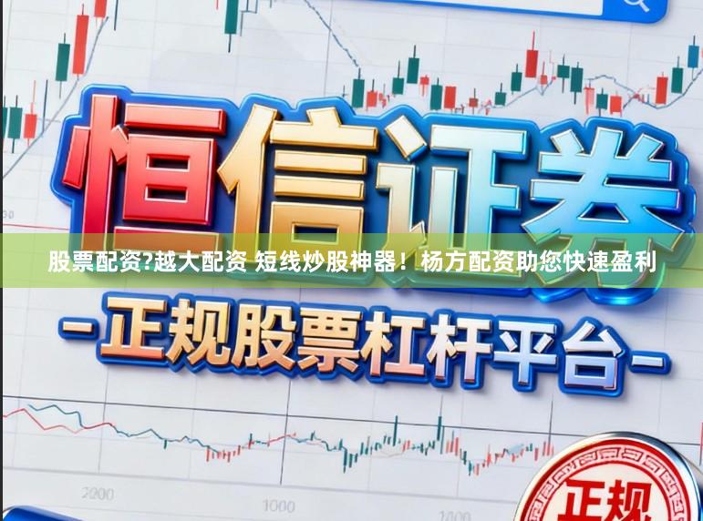 股票配资?越大配资 短线炒股神器！杨方配资助您快速盈利