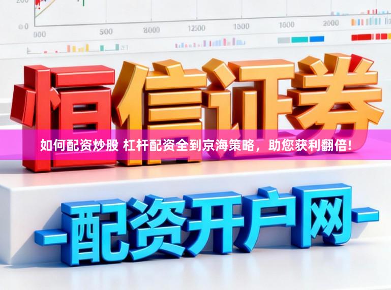 如何配资炒股 杠杆配资全到京海策略，助您获利翻倍!