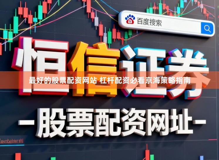 最好的股票配资网站 杠杆配资必看京海策略指南