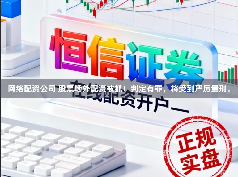 网络配资公司 股票场外配资被抓！判定有罪，将受到严厉量刑。