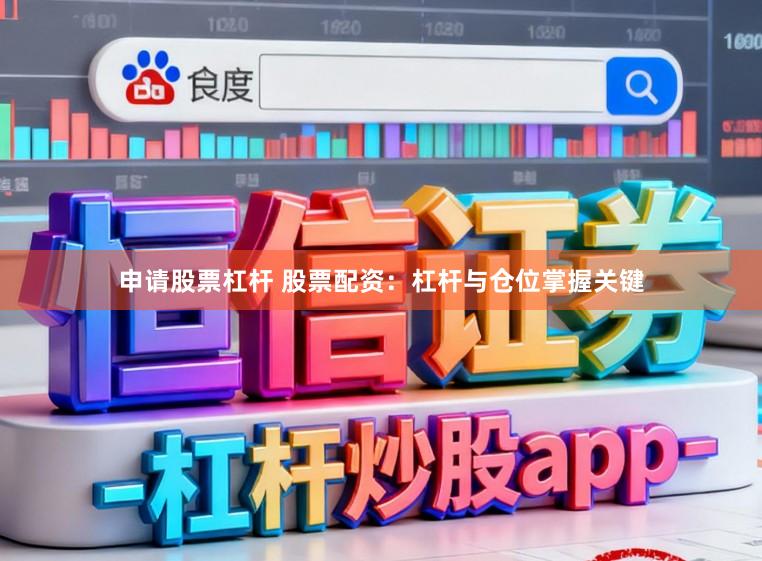 申请股票杠杆 股票配资：杠杆与仓位掌握关键