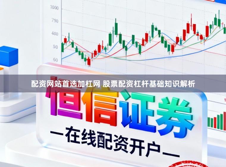 配资网站首选加杠网 股票配资杠杆基础知识解析
