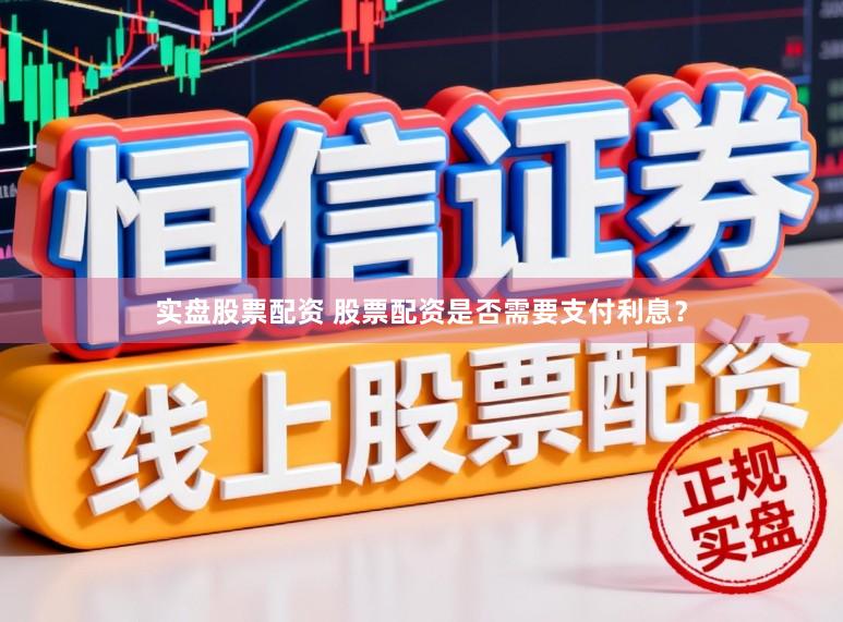 实盘股票配资 股票配资是否需要支付利息？