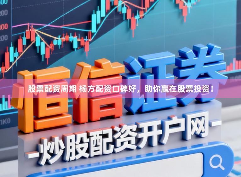 股票配资周期 杨方配资口碑好，助你赢在股票投资！